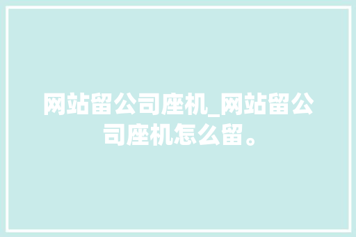 网站留公司座机_网站留公司座机怎么留。 网站留公司座机_网站留公司座机怎么留。 网站建设公司