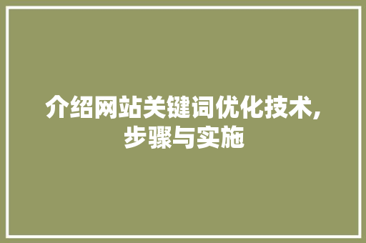 介绍网站关键词优化技术,步骤与实施 神马SEO