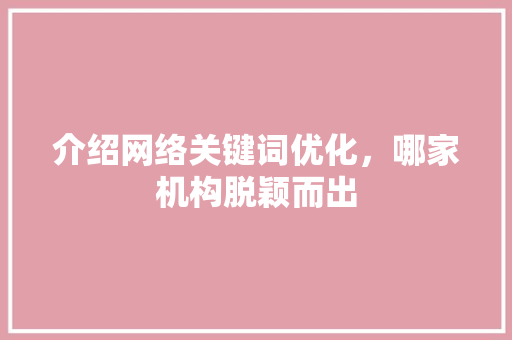 介绍网络关键词优化,哪家机构脱颖而出 神马SEO 介绍网络关键词优化,哪家机构脱颖而出 神马SEO