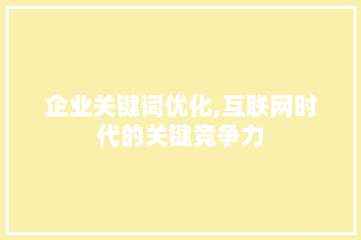 企业关键词优化,互联网时代的关键竞争力 网站建设公司
