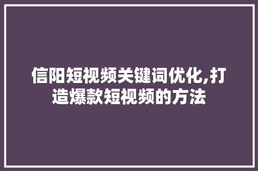 信阳短视频关键词优化,打造爆款短视频的方法 搜狗SEO