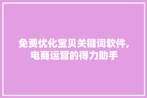 免费优化宝贝关键词软件,电商运营的得力助手 必应SEO