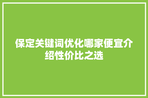 保定关键词优化哪家便宜介绍性价比之选 搜狗SEO