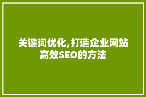 关键词优化,打造企业网站高效SEO的方法 神马SEO
