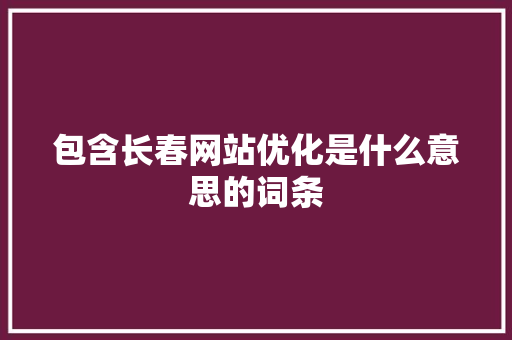 包含长春网站优化是什么意思的词条 包含长春网站优化是什么意思的词条 搜狗SEO
