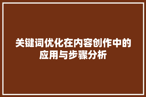 关键词优化在内容创作中的应用与步骤分析