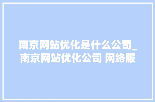 南京网站优化是什么公司_南京网站优化公司 网络服务。