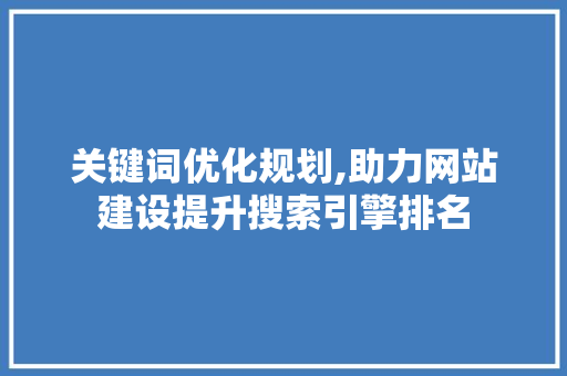 关键词优化规划,助力网站建设提升搜索引擎排名 百度SEO