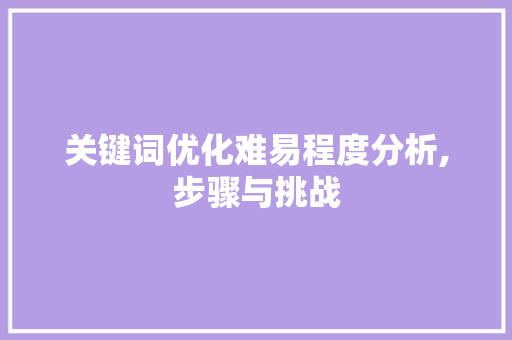 关键词优化难易程度分析,步骤与挑战 百度SEO