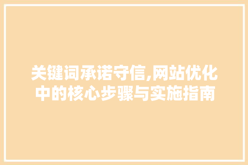 关键词承诺守信,网站优化中的核心步骤与实施指南 网站建设公司