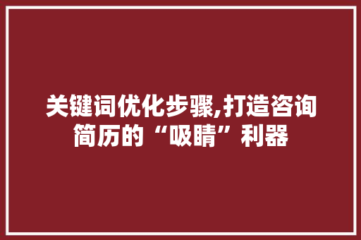 关键词优化步骤,打造咨询简历的“吸睛”利器