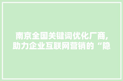 南京全国关键词优化厂商,助力企业互联网营销的“隐形翅膀” 搜狗SEO