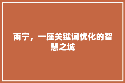 南宁，一座关键词优化的智慧之城 神马SEO