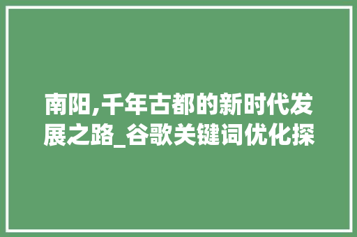 南阳,千年古都的新时代发展之路_谷歌关键词优化探析 百度SEO