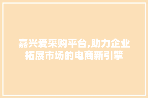 嘉兴爱采购平台,助力企业拓展市场的电商新引擎 神马SEO