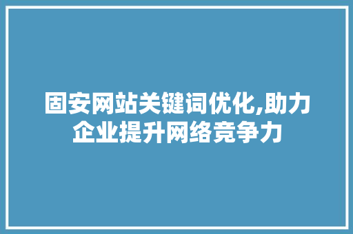 固安网站关键词优化,助力企业提升网络竞争力 必应SEO
