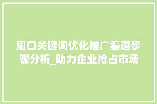 周口关键词优化推广渠道步骤分析_助力企业抢占市场先机 必应SEO