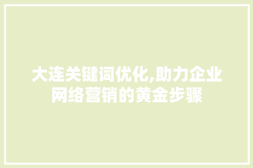 大连关键词优化,助力企业网络营销的黄金步骤 神马SEO