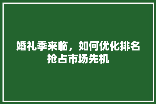 婚礼季来临，如何优化排名抢占市场先机 必应SEO