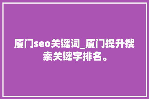 厦门seo关键词_厦门提升搜索关键字排名。 SEO关键词 厦门seo关键词_厦门提升搜索关键字排名。 厦门seo关键词_厦门提升搜索关键字排名。 SEO关键词