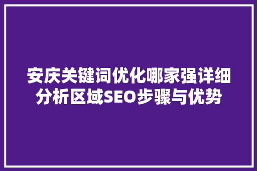 安庆关键词优化哪家强详细分析区域SEO步骤与优势