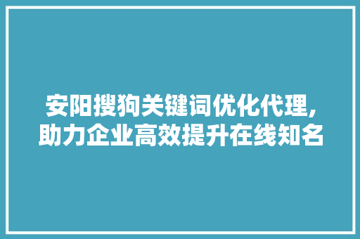 安阳搜狗关键词优化代理,助力企业高效提升在线知名度 神马SEO