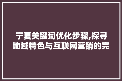 宁夏关键词优化步骤,探寻地域特色与互联网营销的完美融合 搜狗SEO
