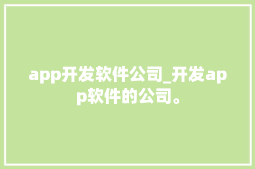 app开发软件公司_开发app软件的公司。 app开发软件公司_开发app软件的公司。 网站建设公司