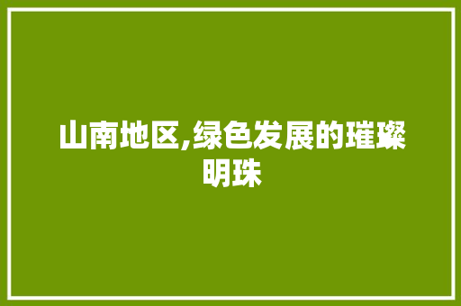 山南地区,绿色发展的璀璨明珠 搜狗SEO