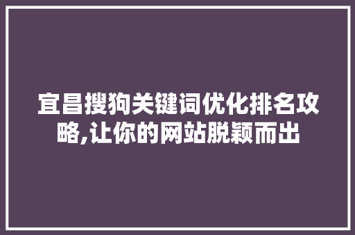 宜昌搜狗关键词优化排名攻略,让你的网站脱颖而出