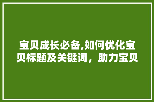 宝贝成长必备,如何优化宝贝标题及关键词，助力宝贝脱颖而出 神马SEO