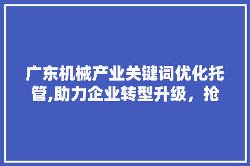 广东机械产业关键词优化托管,助力企业转型升级，抢占市场先机 必应SEO