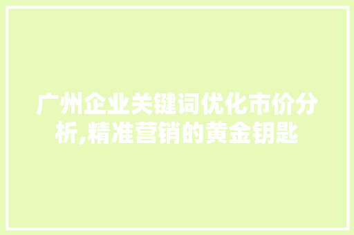 广州企业关键词优化市价分析,精准营销的黄金钥匙 百度SEO
