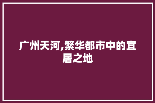 广州天河,繁华都市中的宜居之地 百度SEO