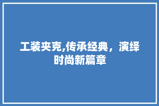 工装夹克,传承经典，演绎时尚新篇章 网站建设公司