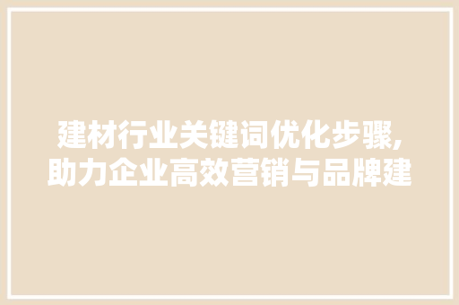 建材行业关键词优化步骤,助力企业高效营销与品牌建设 神马SEO