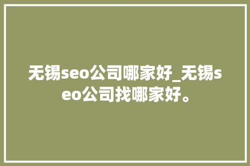 无锡seo公司哪家好_无锡seo公司找哪家好。 无锡seo公司哪家好_无锡seo公司找哪家好。 网站建设公司