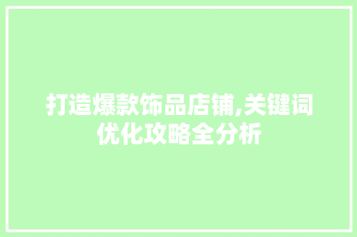 打造爆款饰品店铺,关键词优化攻略全分析 必应SEO