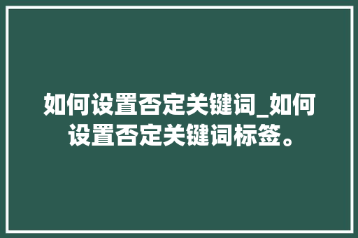 如何设置否定关键词_如何设置否定关键词标签。
