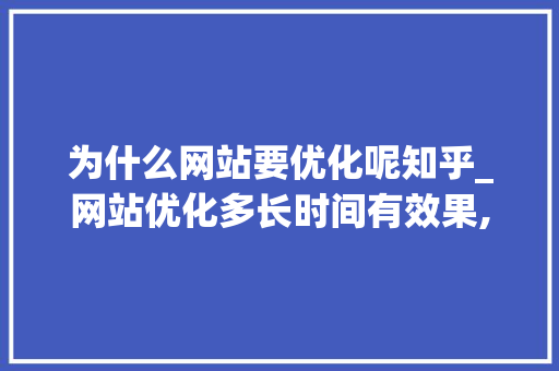 为什么网站要优化呢知乎_网站优化多长时间有效果,网站优化为什么没效果。