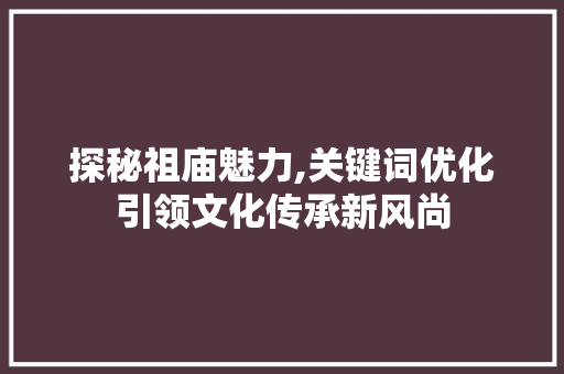 探秘祖庙魅力,关键词优化引领文化传承新风尚 网站建设公司