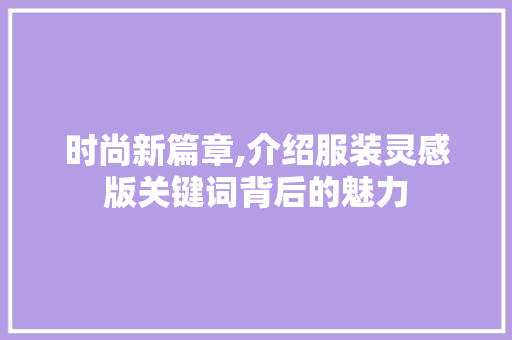 时尚新篇章,介绍服装灵感版关键词背后的魅力