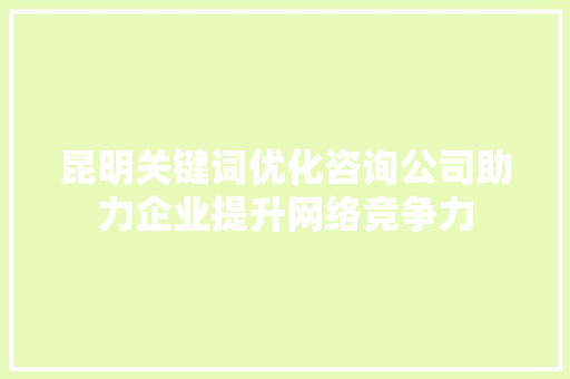 昆明关键词优化咨询公司助力企业提升网络竞争力 必应SEO
