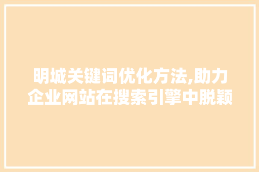 明城关键词优化方法,助力企业网站在搜索引擎中脱颖而出 百度SEO