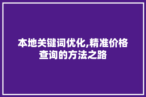 本地关键词优化,精准价格查询的方法之路 网站建设公司