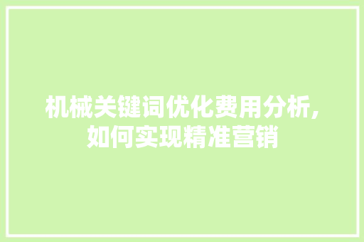 机械关键词优化费用分析,如何实现精准营销 百度SEO