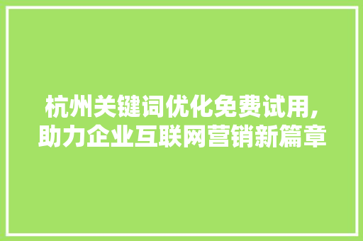杭州关键词优化免费试用,助力企业互联网营销新篇章
