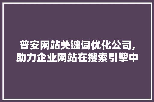 普安网站关键词优化公司,助力企业网站在搜索引擎中脱颖而出 神马SEO