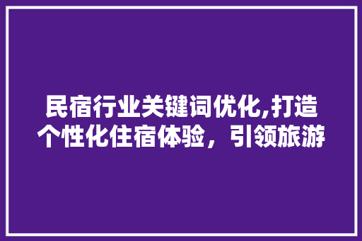 民宿行业关键词优化,打造个性化住宿体验，引领旅游新潮流 必应SEO