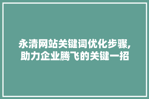 永清网站关键词优化步骤,助力企业腾飞的关键一招 搜狗SEO
